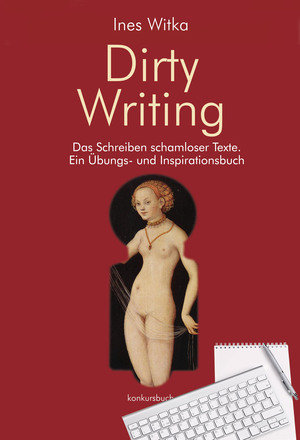 Dirty Writing. Vom Schreiben schamloser Texte