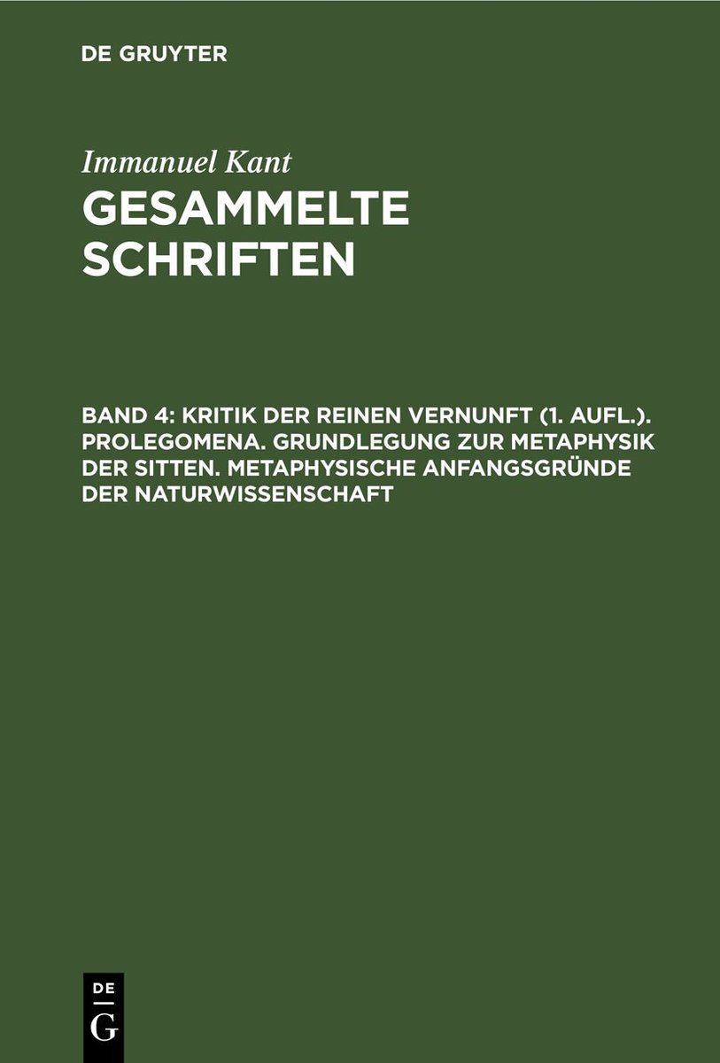 Kritik der reinen Vernunft (1. Aufl.). Prolegomena. Grundlegung zur Metaphysik der Sitten. Metaphysische Anfangsgründe der Naturwissenschaft