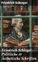 Friedrich Schlegel: Politische & Ästhetische Schriften