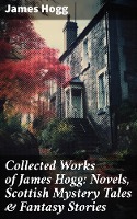 Collected Works of James Hogg: Novels, Scottish Mystery Tales & Fantasy Stories