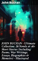 JOHN BUCHAN - Ultimate Collection: 28 Novels & 40+ Short Stories (Including Poems, War Writings, Essays, Biographies & Memoirs) - Illustrated