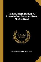 Publicationen Aus Den K. Preussischen Staatsarchiven, Fünfter Band