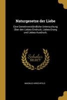 Naturgesetze Der Liebe: Eine Gemeinverständliche Untersuchung Über Den Liebes-Eindruck, Liebes-Drang Und Liebes-Ausdruck.