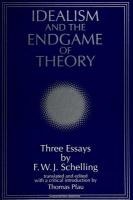 Idealism and the Endgame of Theory: Three Essays by F. W. J. Schelling