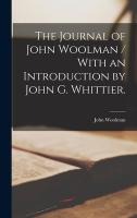 The Journal of John Woolman / With an Introduction by John G. Whittier.