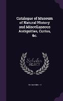 Catalogue of Museum of Natural History and Miscellaneous Antiquities, Curios, &c.