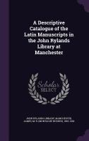 A Descriptive Catalogue of the Latin Manuscripts in the John Rylands Library at Manchester