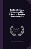 Titi Livii Patavini Historiarum Liber Primus et Selectus Guædam Capita