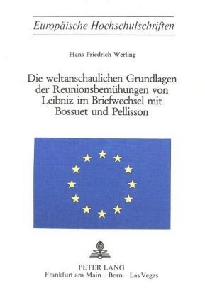 Die weltanschaulichen Grundlagen der Reunionsbemühungen von Leibniz im Briefwechsel mit Bossuet und Pellisson