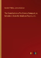 The Constitution a Pro-Slavery Compact, or, Selections from the Madison Papers, etc.