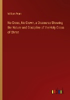 No Cross, No Crown, a Discourse Showing the Nature and Discipline of the Holy Cross of Christ