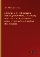 A Dictionary of the Architecture and Archaeology of the Middle Ages: Including Words Used by Ancient and Modern Authors in Treating of Architectural and other Antiquities