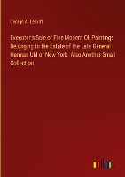 Executor's Sale of Fine Modern Oil Paintings Belonging to the Estate of the Late General Herman Uhl of New York. Also Another Small Collection.