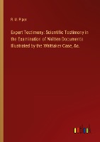 Expert Testimony: Scientific Testimony in the Examination of Written Documents Illustrated by the Whittaker Case, &c.