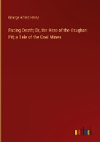 Facing Death; Or, the Hero of the Vaughan Pit; a Tale of the Coal Mines