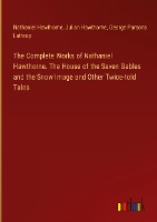 The Complete Works of Nathaniel Hawthorne. The House of the Seven Gables and the Snow Image and Other Twice-told Tales