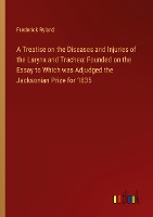 A Treatise on the Diseases and Injuries of the Larynx and Trachea: Founded on the Essay to Which was Adjudged the Jacksonian Prize for 1835