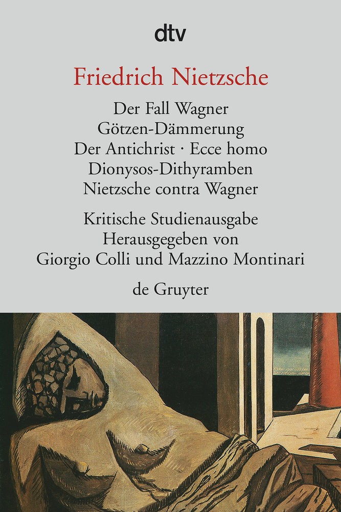 Der Fall Wagner. Götzen-Dämmerung. Der Antichrist. Ecce homo. Dionysos-Dithyramben. Nietzsche contra Wagner\