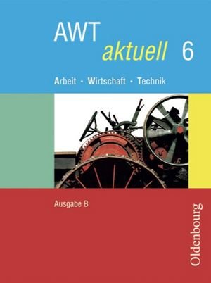 AWT aktuell - Arbeit - Wirtschaft - Technik - Ausgabe B für Mittelschulen in Bayern - Band 6 - AWT aktuell, Ausgabe B für Mittelschulen in Bayern