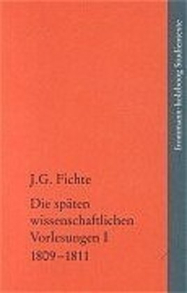 Johann Gottlieb Fichte: Die späten wissenschaftlichen Vorlesungen / I: 1809-1811 - Johann Gottlieb Fichte: Die späten wissenschaftlichen Vorlesungen