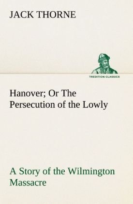 Hanover Or The Persecution of the Lowly A Story of the Wilmington Massacre.