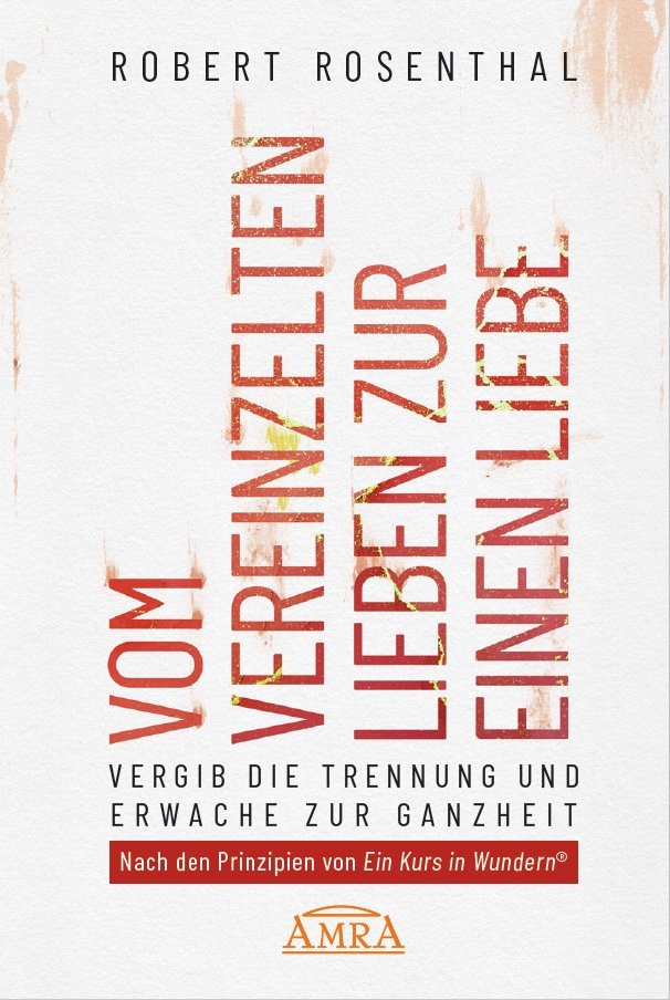 VOM VEREINZELTEN LIEBEN ZUR EINEN LIEBE. Vergib die Trennung und erwache zur Ganzheit. Nach den Prinzipien von ¯Ein Kurs