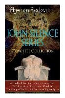 The JOHN SILENCE SERIES - Complete Collection: A Psychical Invasion + Ancient Sorceries + The Nemesis of Fire + Secret Worship + The Camp of the Dog +