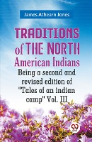 Traditions of the North American Indians Being a second and revised edition of 'Tales of an indian camp' Vol. III