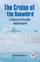 The Cruise of the Snowbird A Story of Arctic Adventure