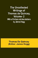 The Uncollected Writings of Thomas de Quincey, Vol. 2; With a Preface and Annotations by James Hogg