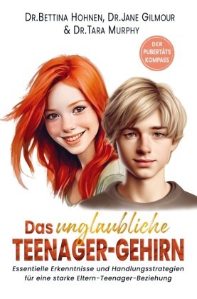 Das unglaubliche TEENAGER-GEHIRN - Essentielle Erkenntnisse und Handlungsstrategien für eine starke Eltern-Teenager-Bezi